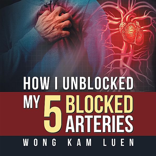 How I Unblocked My 5 Blocked Arteries, Wong Kam Luen