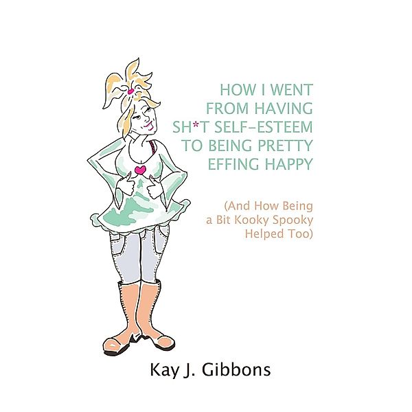 How I Went From Having Sh*t Self-Esteem to Being Pretty Effing Happy, Kay J. Gibbons