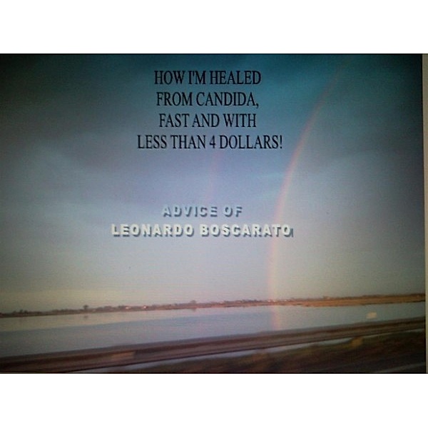 How I'm healed from candida, faster and with less than $ 4!, Leonardo Boscarato