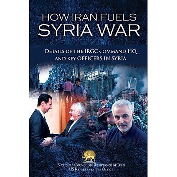 How Iran Fuels Syria War / National Council of Resistance of Iran-US Office, Ncri U. S. Representative Office