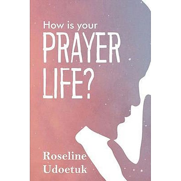 HOW IS YOUR PRAYER LIFE?, Roseline Udoetuk