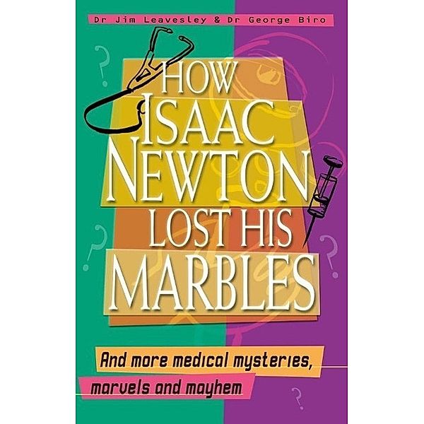 How Isaac Newton Lost His Marbles And more medical mysteries, marvels, Jim Leavesley, George Biro