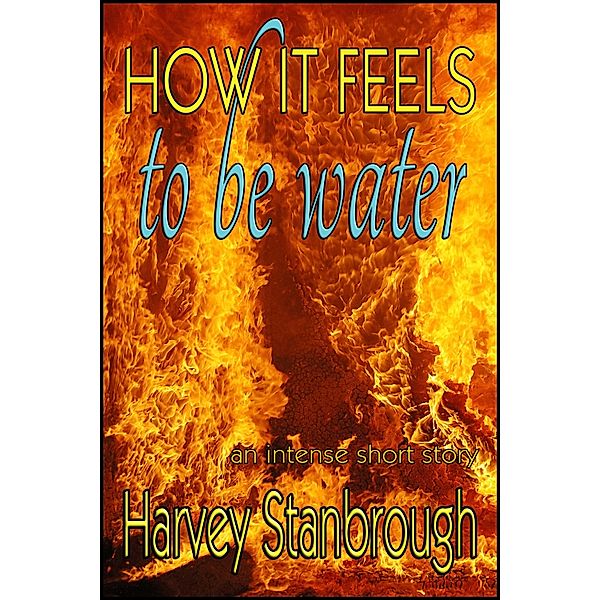 How It Feels to Be Water / StoneThread Publishing, Harvey Stanbrough