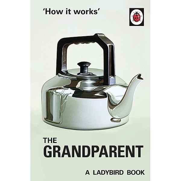 How it Works: The Grandparent / Ladybirds for Grown-Ups, Jason Hazeley, Joel Morris