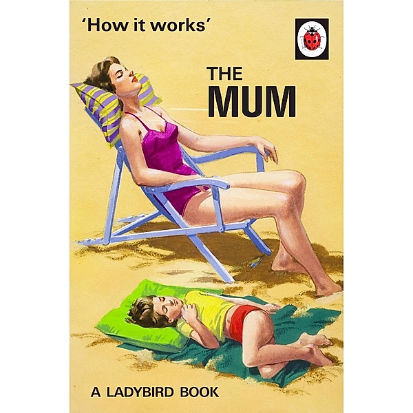 How It Works: The Mum / Ladybirds for Grown-Ups, Jason Hazeley, Joel Morris