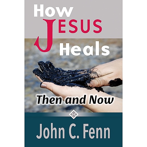 How Jesus Heals: Then and Now, John C. Fenn