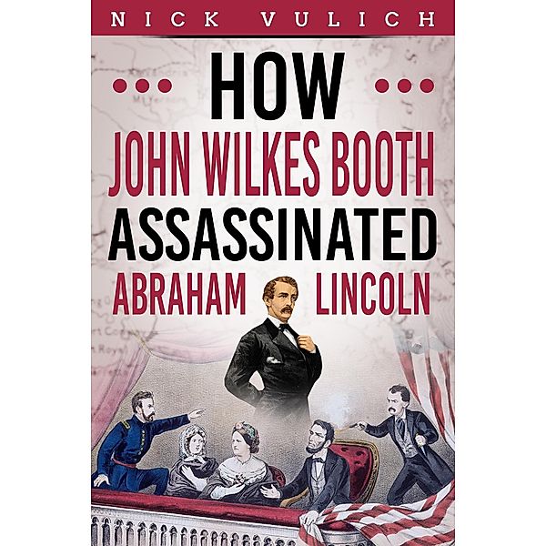 How John Wilkes Booth Assassinated Abraham Lincoln, Nick Vulich