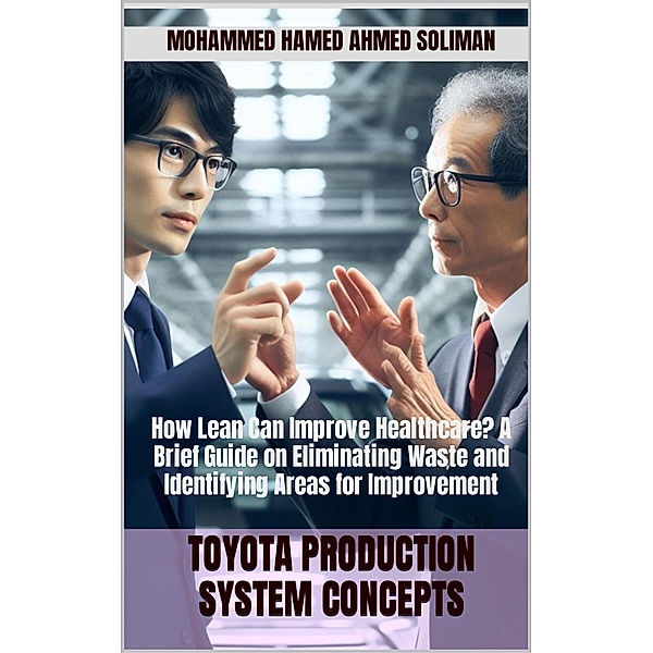 How Lean Can improve Healthcare? A Brief Guide on Eliminating Waste and Identifying Areas for Improvement (Toyota Production System Concepts) / Toyota Production System Concepts, Mohammed Hamed Ahmed Soliman