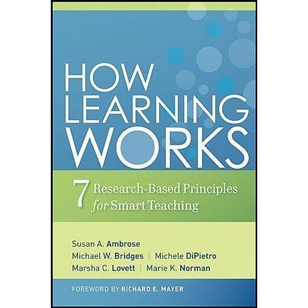 How Learning Works, Susan A. Ambrose, Michael W. Bridges, Michele DiPietro, Marsha C. Lovett, Marie K. Norman