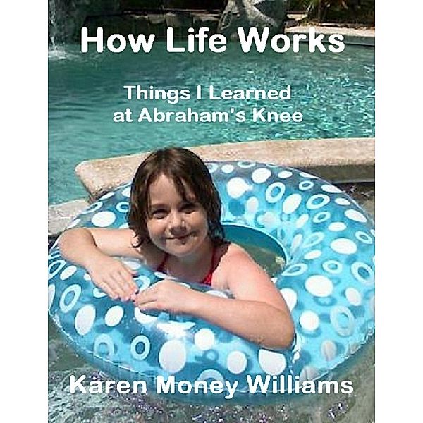 How Life Works: Things I Learned at Abraham's Knee, Karen Money Williams