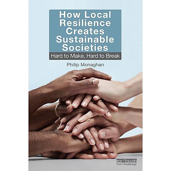How Local Resilience Creates Sustainable Societies, Philip Monaghan
