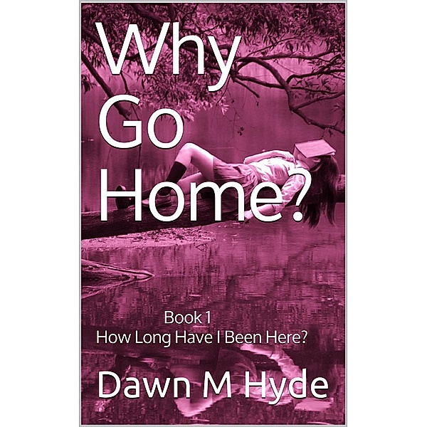 How Long Have I Been Here? (Why Go Home?, #1) / Why Go Home?, Dawn M Hyde