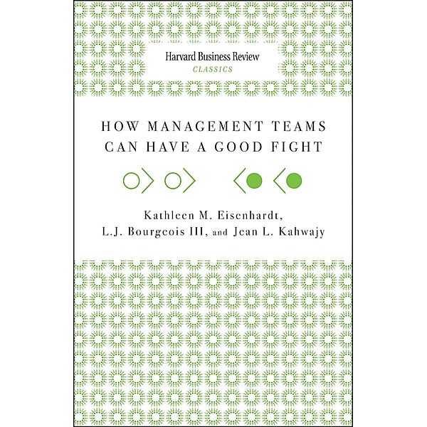 How Management Teams Can Have a Good Fight / Harvard Business Review Classics, Kathleen M. Eisenhardt, Jean L. Kahwajy, L. J. Bourgeois Iii