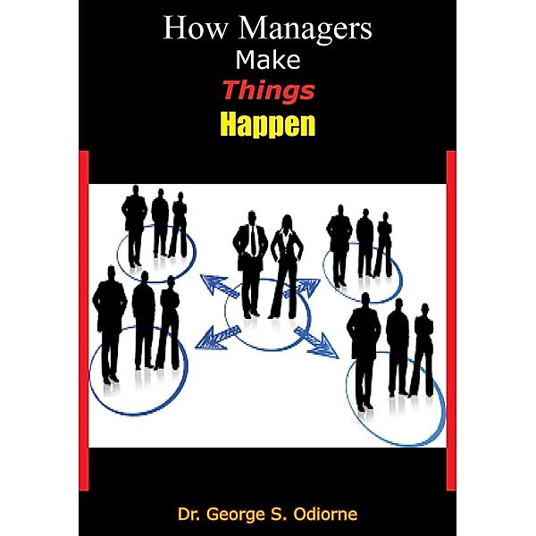 How Managers Make Things Happen, George S. Odiorne