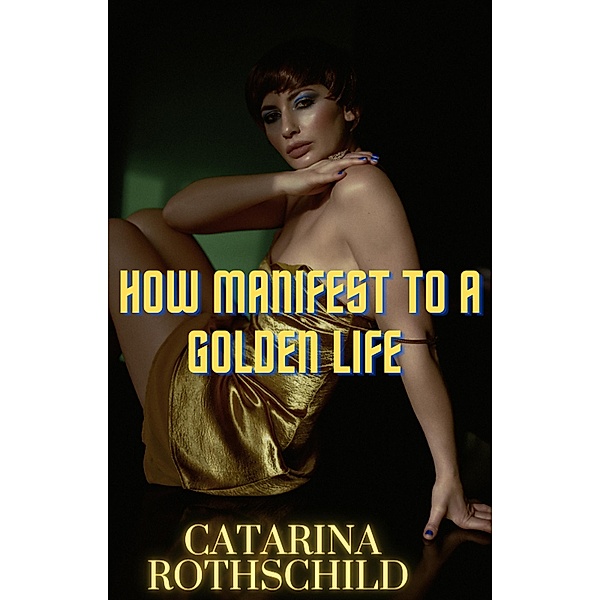 How Manifest  TO A Golden Life, Catarina Rothschild