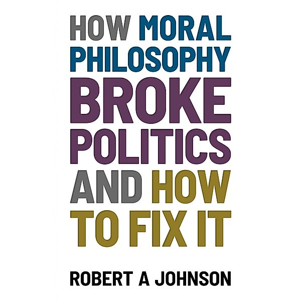 How Moral Philosophy Broke Politics, Robert A. Johnson