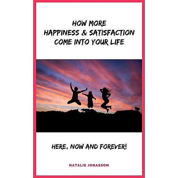 How More Happiness & Satisfaction Come Into Your Life, Natalie Jonasson