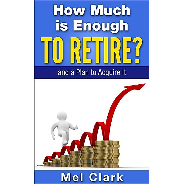 How Much is Enough to Retire? and a Plan to Acquire It (Thinking About Retirement, #3) / Thinking About Retirement, Mel Clark