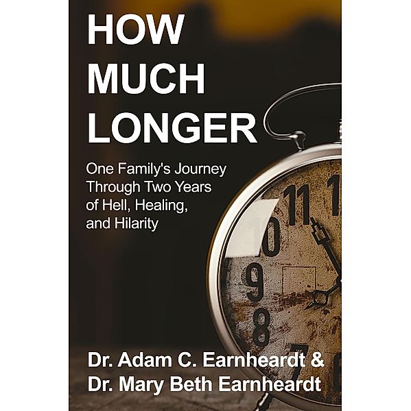 How Much Longer: One Family's Journey Through Two Years of Hell, Healing, and Hilarity, Adam Earnheardt, Mary Beth Earnheardt