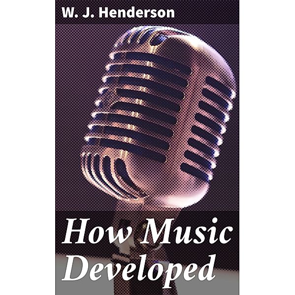 How Music Developed, W. J. Henderson