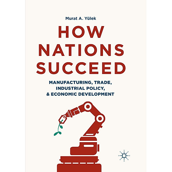 How Nations Succeed: Manufacturing, Trade, Industrial Policy, and Economic Development, Murat A. Yülek