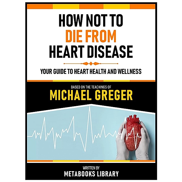 How Not To Die From Heart Disease - Based On The Teachings Of Michael Greger, Metabooks Library