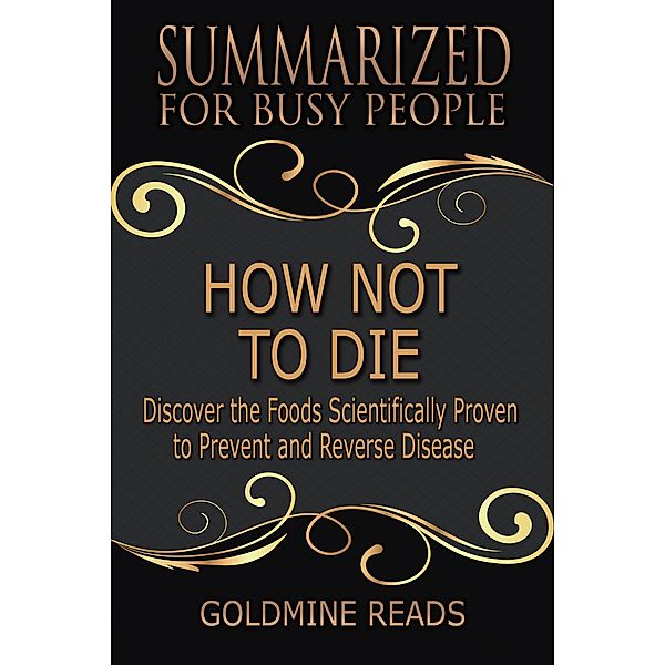 How Not to Die - Summarized for Busy People: Discover the Foods Scientifically Proven to Prevent and Reverse Disease: Based on the Book by Michael Greger and Gene Stone, Goldmine Reads