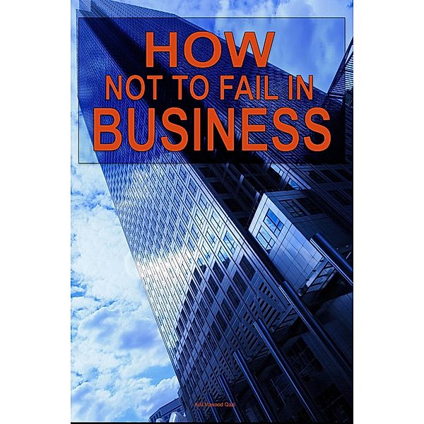 How not to Fail in Business, Adil Masood Qazi