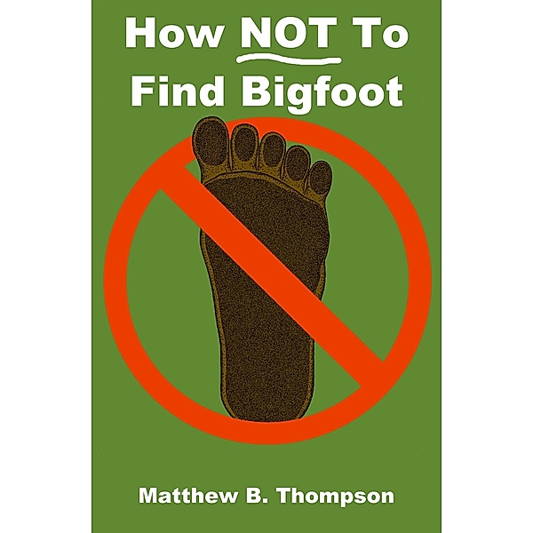 How NOT To Find Bigfoot / Matthew B. Thompson, Matthew B. Thompson