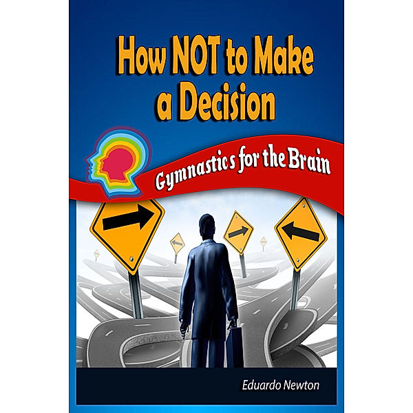 How Not to Make a Decision: Gymnastics for the Brain, Eduardo Newton