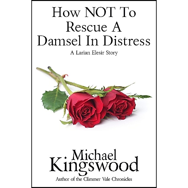 How NOT To Rescue A Damsel In Distress (Larian Elesir, #1) / Larian Elesir, Michael Kingswood