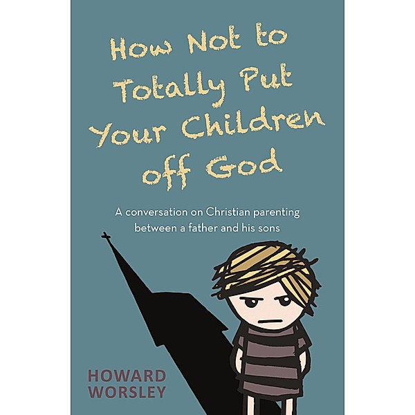 How Not to Totally Put Your Children Off God, Howard Worsley