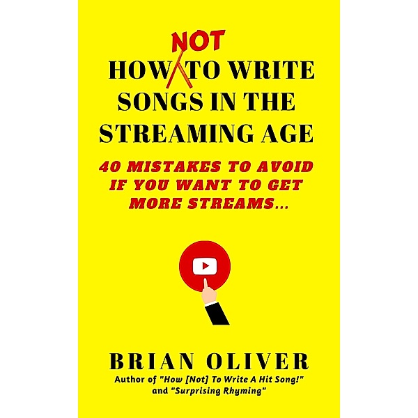 How [Not] to Write Songs in the Streaming Age - 40 Mistakes to Avoid If You Want to Get More Streams, Brian Oliver