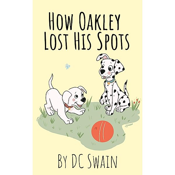 How Oakley Lost His Spots (Oakley and Bella, #1) / Oakley and Bella, Dc Swain