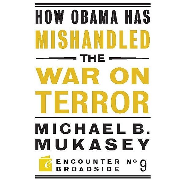 How Obama Has Mishandled the War on Terror / Encounter Broadsides, Michael Bernard Mukasey