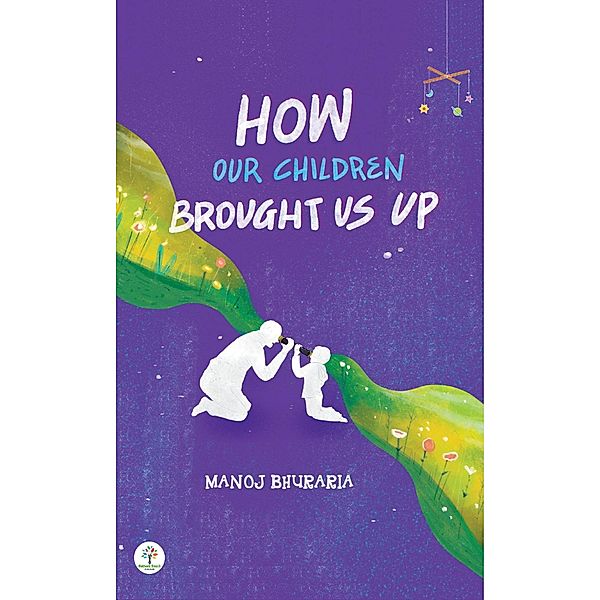 How Our Children Brought Us Up (Parenting, #1) / Parenting, Manoj Bhuraria