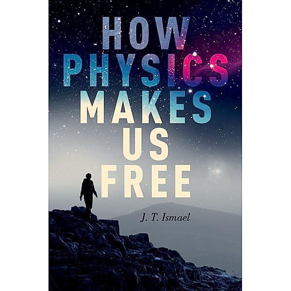 How Physics Makes Us Free, J. T. Ismael