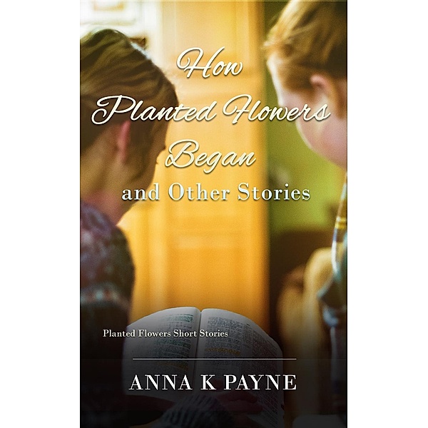 How Planted Flowers Began and Other Stories, Anna K Payne