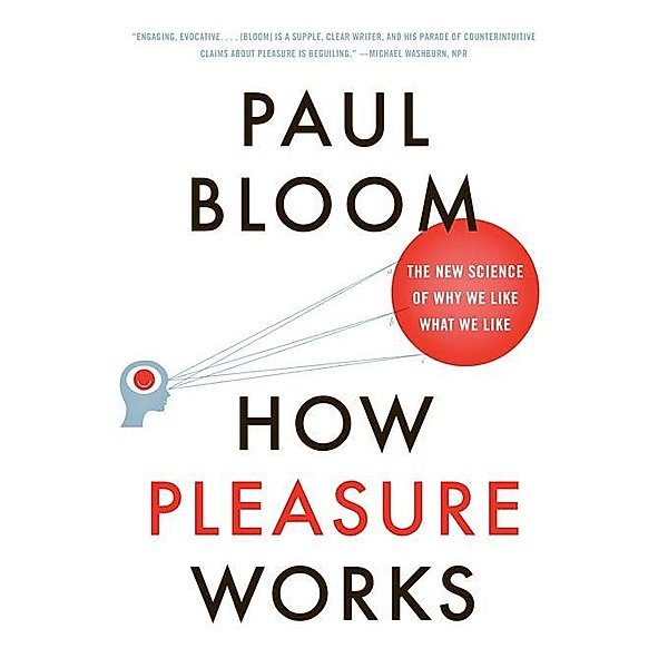 How Pleasure Works: The New Science of Why We Like What We Like, Paul Bloom