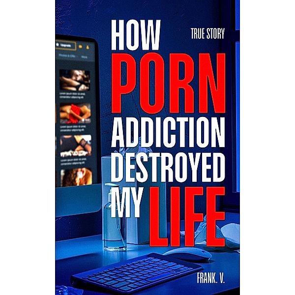How Porn Addiction Destroyed My Life, Frank V.