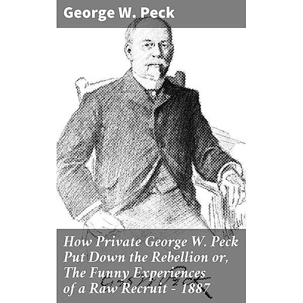 How Private George W. Peck Put Down the Rebellion or, The Funny Experiences of a Raw Recruit - 1887, George W. Peck