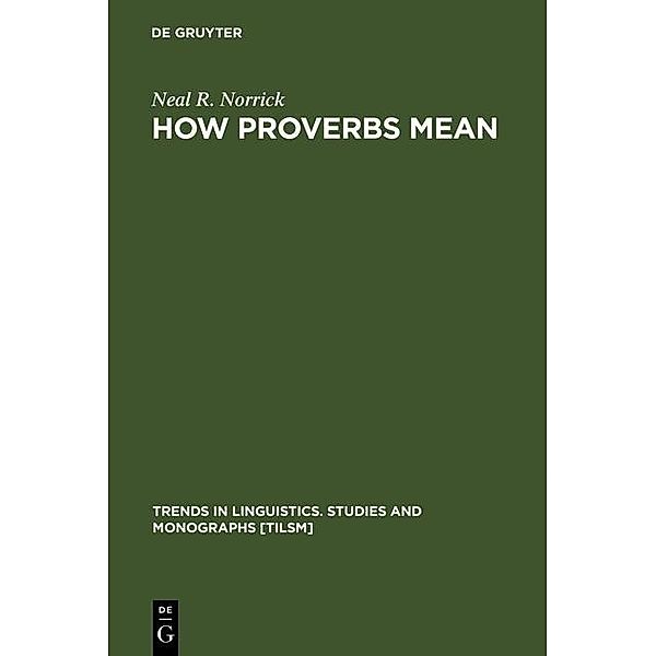 How Proverbs Mean / Trends in Linguistics. Studies and Monographs [TiLSM] Bd.27, Neal R. Norrick