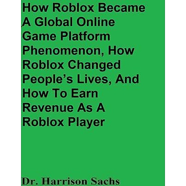 How Roblox Became A Global Online Game Platform Phenomenon, How Roblox Changed People's Lives, And How To Earn Revenue As A Roblox Player, Harrison Sachs