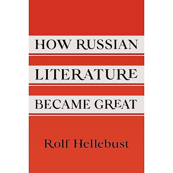 How Russian Literature Became Great / NIU Series in Slavic, East European, and Eurasian Studies, Rolf Hellebust