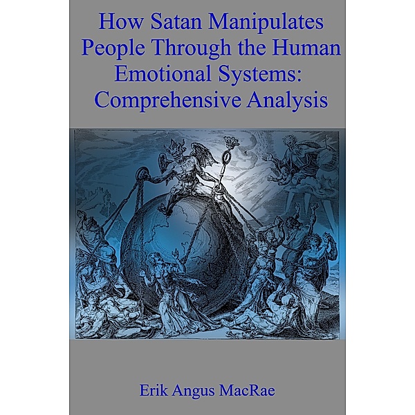 How Satan Manipulates People Through the Human Emotional Systems: Comprehensive Analysis, Erik Angus MacRae
