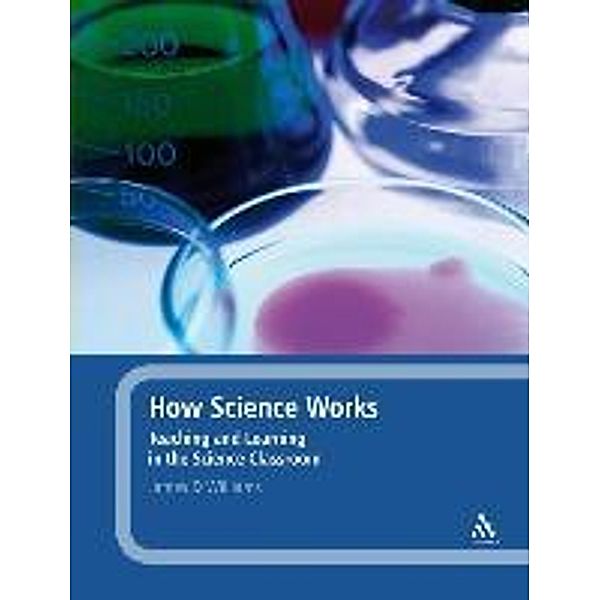 How Science Works: Teaching and Learning in the Science Classroom, James D. Williams
