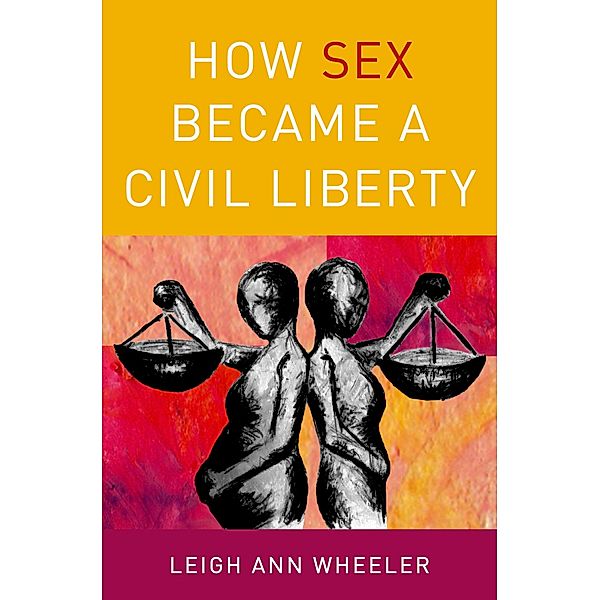 How Sex Became a Civil Liberty, Leigh Ann Wheeler