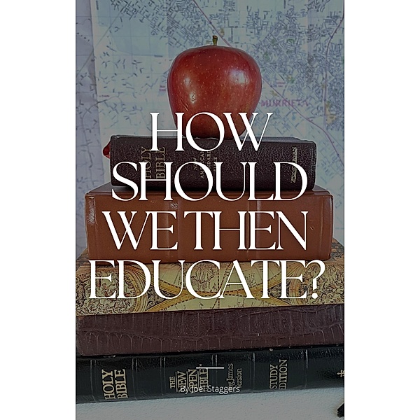 How Should We Then Educate?, Joel Staggers