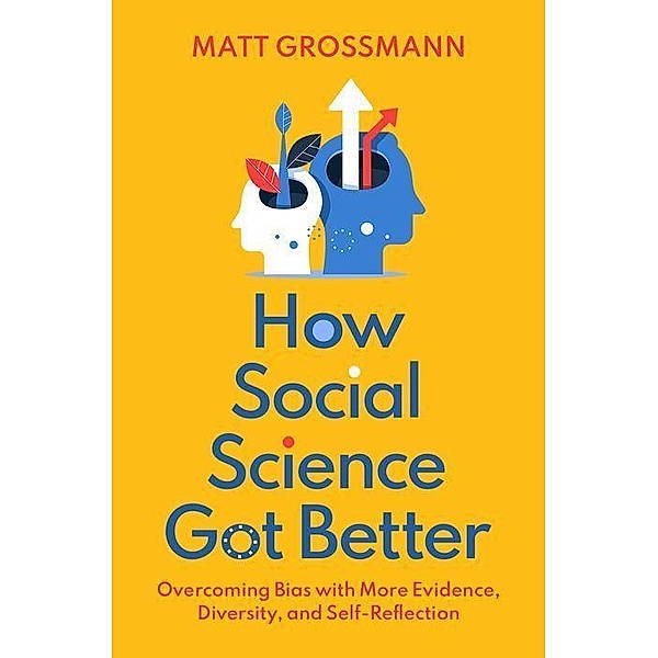 How Social Science Got Better: Overcoming Bias with More Evidence, Diversity, and Self-Reflection, Matt Grossmann