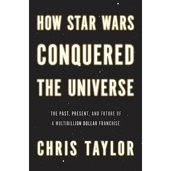How Star Wars Conquered the Universe, Chris Taylor